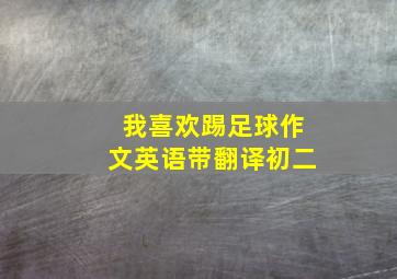 我喜欢踢足球作文英语带翻译初二