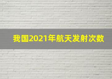 我国2021年航天发射次数