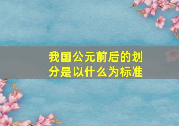 我国公元前后的划分是以什么为标准