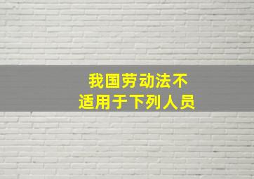 我国劳动法不适用于下列人员