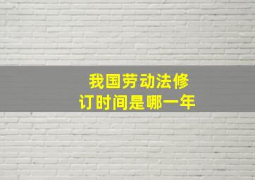 我国劳动法修订时间是哪一年