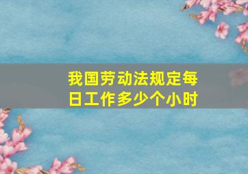 我国劳动法规定每日工作多少个小时