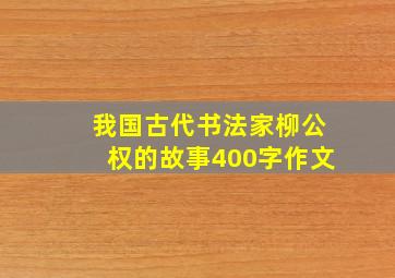 我国古代书法家柳公权的故事400字作文