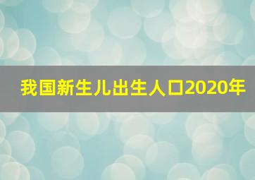 我国新生儿出生人口2020年