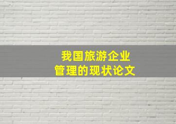 我国旅游企业管理的现状论文