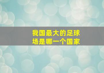 我国最大的足球场是哪一个国家