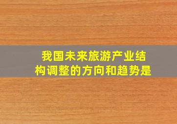 我国未来旅游产业结构调整的方向和趋势是