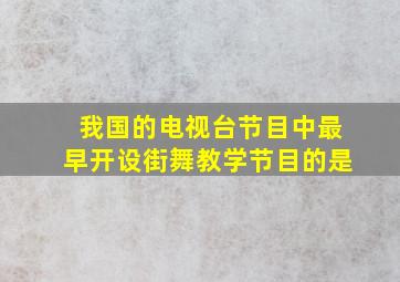 我国的电视台节目中最早开设街舞教学节目的是