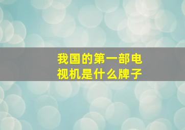 我国的第一部电视机是什么牌子