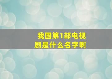 我国第1部电视剧是什么名字啊