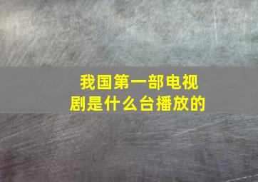 我国第一部电视剧是什么台播放的