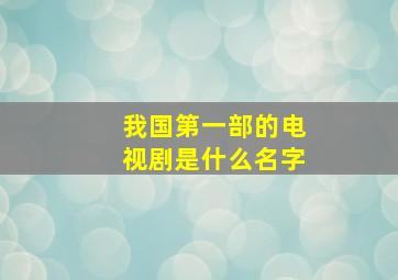 我国第一部的电视剧是什么名字