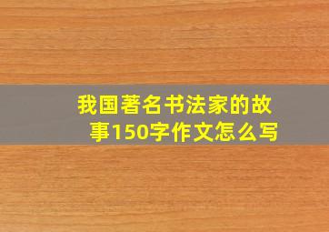 我国著名书法家的故事150字作文怎么写