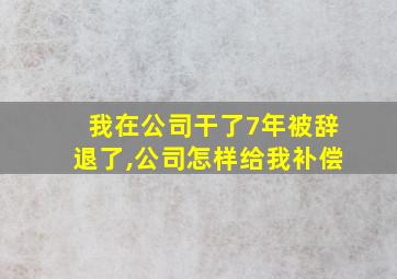 我在公司干了7年被辞退了,公司怎样给我补偿