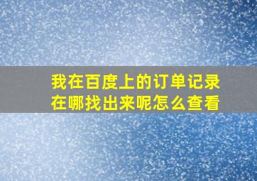 我在百度上的订单记录在哪找出来呢怎么查看