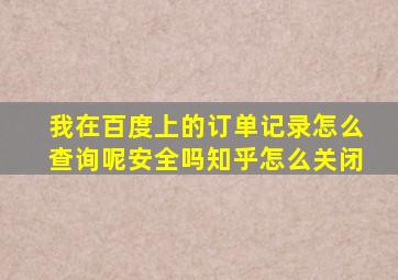 我在百度上的订单记录怎么查询呢安全吗知乎怎么关闭