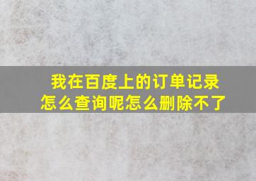 我在百度上的订单记录怎么查询呢怎么删除不了