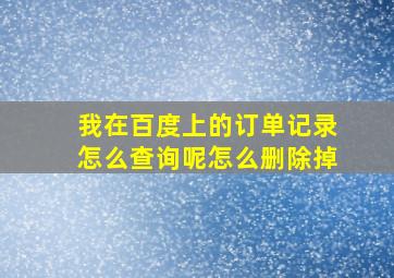 我在百度上的订单记录怎么查询呢怎么删除掉