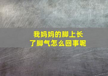 我妈妈的脚上长了脚气怎么回事呢