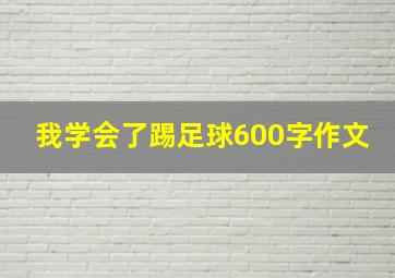 我学会了踢足球600字作文