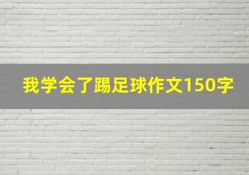 我学会了踢足球作文150字