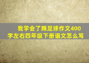 我学会了踢足球作文400字左右四年级下册语文怎么写