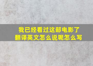 我已经看过这部电影了翻译英文怎么说呢怎么写