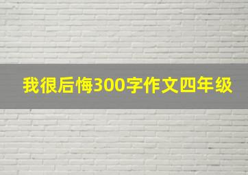 我很后悔300字作文四年级