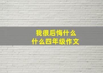 我很后悔什么什么四年级作文