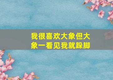 我很喜欢大象但大象一看见我就跺脚