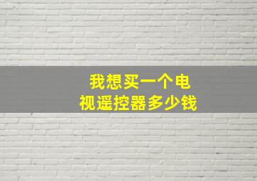 我想买一个电视遥控器多少钱