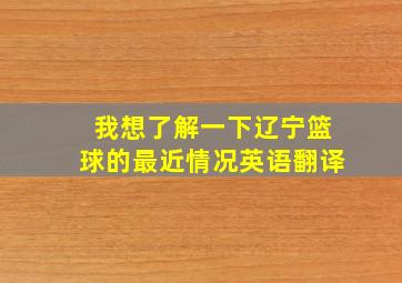 我想了解一下辽宁篮球的最近情况英语翻译