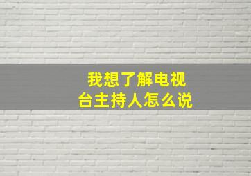 我想了解电视台主持人怎么说