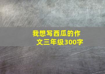 我想写西瓜的作文三年级300字