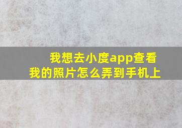 我想去小度app查看我的照片怎么弄到手机上