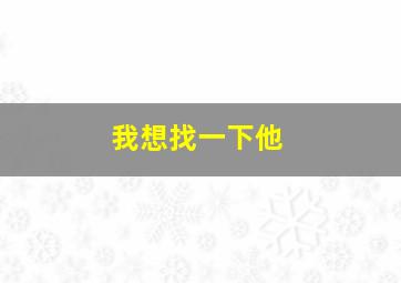 我想找一下他