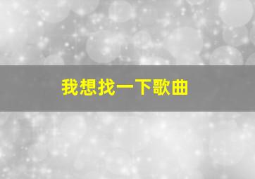 我想找一下歌曲