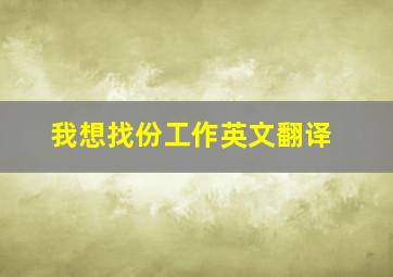 我想找份工作英文翻译