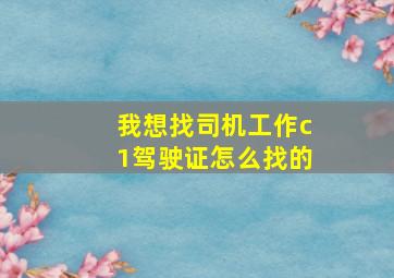 我想找司机工作c1驾驶证怎么找的