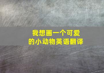 我想画一个可爱的小动物英语翻译