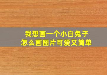 我想画一个小白兔子怎么画图片可爱又简单