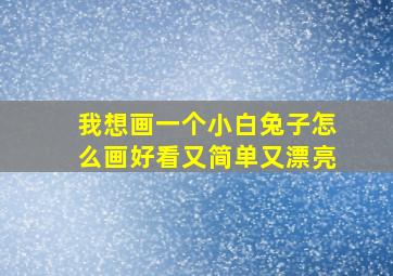 我想画一个小白兔子怎么画好看又简单又漂亮