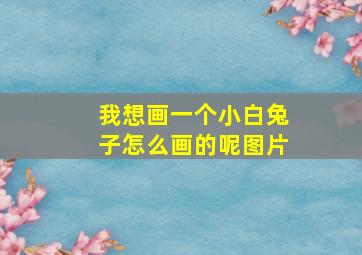 我想画一个小白兔子怎么画的呢图片