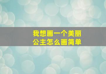 我想画一个美丽公主怎么画简单