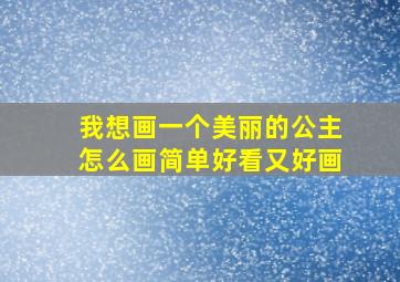 我想画一个美丽的公主怎么画简单好看又好画