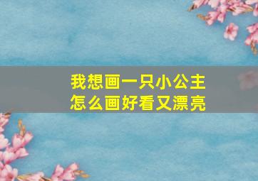 我想画一只小公主怎么画好看又漂亮