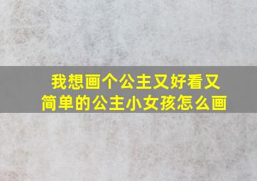 我想画个公主又好看又简单的公主小女孩怎么画