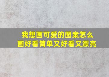 我想画可爱的图案怎么画好看简单又好看又漂亮