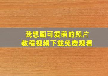 我想画可爱萌的照片教程视频下载免费观看