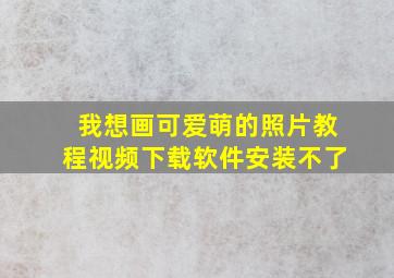 我想画可爱萌的照片教程视频下载软件安装不了